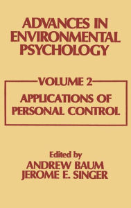 Title: Advances in Environmental Psychology: Volume 2: Applications of Personal Control / Edition 1, Author: A. Baum