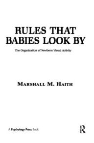 Title: Rules That Babies Look By: The Organization of Newborn Visual Activity, Author: M. M. Haith