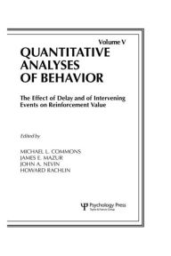 Title: The Effect of Delay and of Intervening Events on Reinforcement Value: Quantitative Analyses of Behavior, Volume V / Edition 1, Author: Michael L. Commons