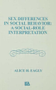 Title: Sex Differences in Social Behavior: A Social-role interpretation / Edition 1, Author: Alice H. Eagly