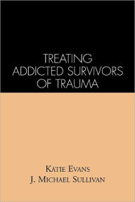 Title: Treating Addicted Survivors of Trauma / Edition 1, Author: Katie Evans PhD