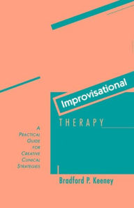 Title: Improvisational Therapy: A Practical Guide for Creative Clinical Strategies / Edition 1, Author: Bradford P. Keeney PhD
