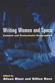 Title: Writing Women and Space: Colonial and Postcolonial Geographies, Author: Alison Blunt MA