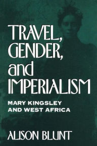 Title: Travel, Gender, and Imperialism: Mary Kingsley and West Africa, Author: Alison Blunt MA