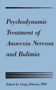 Title: Psychodynamic Treatment of Anorexia Nervosa and Bulimia, Author: Craig L. Johnson