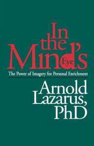 Title: In the Mind's Eye: The Power of Imagery for Personal Enrichment, Author: Arnold A. Lazarus PhD