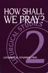 Title: How Shall We Pray?: Liturgical Studies Two, Author: Ruth A. Meyers