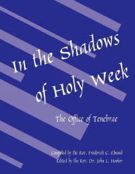 Title: In the Shadows of Holy Week: The Office of Tenebrae, Author: Frederick C. Elwood
