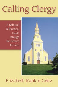Title: Calling Clergy: A Spiritual and Practical Guide Through the Search Process, Author: Elizabeth Geitz