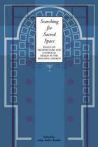 Title: Searching for Sacred Space: Essays on Architecture and Liturgical Design in the Episcopal Church, Author: John Ander Runkle