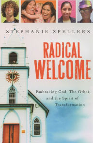 Title: Radical Welcome: Embracing God, The Other, and the Spirit of Transformation, Author: Stephanie Spellers