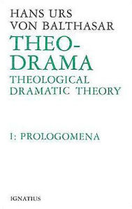 Theo-Drama: Theological Dramatic Theory--Volume 1 Prolegomena