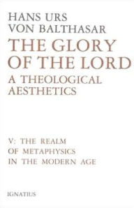 Glory of the Lord: A Theological Aesthetics: The Realm of Metaphysics in the Modern Age
