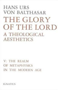 Title: The Glory of the Lord: A Theological Aesthetics, Author: Hans Urs Von Balthasar