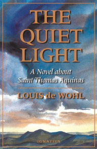 Title: The Quiet Light: A Novel about St. Thomas Aquinas, Author: Louis De Wohl