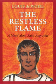 Title: The Restless Flame: A Novel about St. Augustine, Author: Louis De Wohl