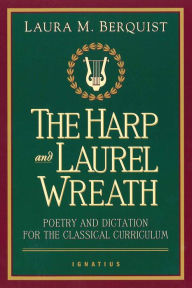 Title: Harp and Laurel Wreath: Poetry and Dictation for the Classical Curriculum, Author: Laura M. Berquist