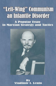 Title: Left-Wing Communism, an Infantile Disorder: A Popular Essay in Marxian Strategy and Tactics, Author: Vladimir Il'ich Lenin