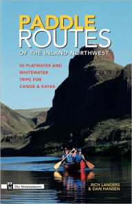 Title: Paddle Routes to the Inland Northwest: 50 Flatwater and Whitewater Trips for Canoe & Kayak, Author: Rich Landers