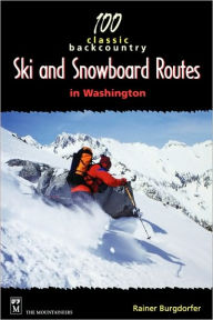Title: 100 Classic Backcountry Ski and Snowboard Routes in Washington / Edition 1, Author: Rainer Burgdofer