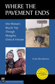 Title: Where the Pavement Ends: One Woman's Bicycle Trip through Mongolia, China, & Vietnam, Author: Erika Warmbrunn