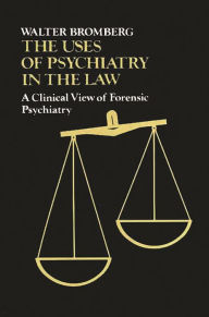 Title: The Uses of Psychiatry in the Law: A Clinical View of Forensic Psychiatry, Author: Walter Bromberg