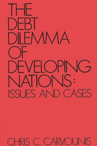 Title: The Debt Dilemma of Developing Nations: Issues and Cases, Author: Chris C. Carvounis