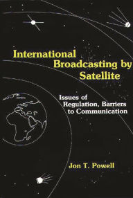 Title: International Broadcasting by Satellite: Issues of Regulation, Barriers to Communication, Author: Jon Powell