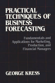 Title: Practical Techniques of Business Forecasting: Fundamentals and Applications for Marketing Production, and Financial Managers, Author: George Kress
