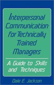 Title: Interpersonal Communication for Technically Trained Managers: A Guide to Skills and Techniques, Author: Dale E. Jackson