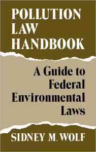 Title: Pollution Law Handbook: A Guide to Federal Environmental Laws, Author: Sidney Wolf