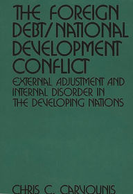 Title: The Foreign Debt/National Development Conflict: External Adjustment and Internal Disorder in the Developing Nations, Author: Chris C. Carvounis