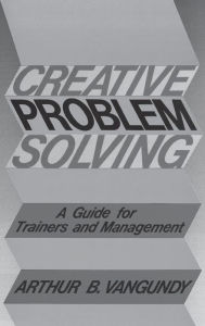 Title: Creative Problem Solving: A Guide for Trainers and Management, Author: Arthur B Van Gundy