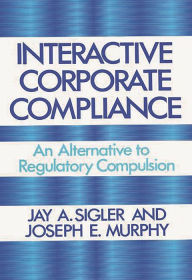 Title: Interactive Corporate Compliance: An Alternative to Regulatory Compulsion, Author: Joseph Murphy