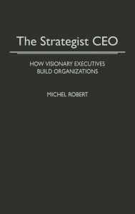 Title: The Strategist CEO: How Visionary Executives Build Organizations, Author: Michel Robert