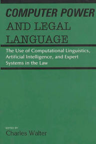Title: Computer Power and Legal Language: The Use of Computational Linguistics, Artificial Intelligence, and Expert Systems in the Law, Author: Charles Walter