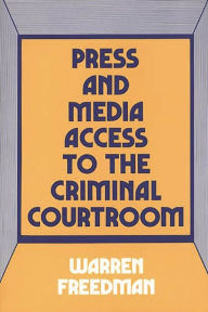 Title: Press and Media Access to the Criminal Courtroom, Author: Warren Freedman