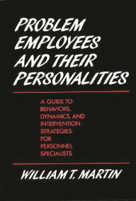 Title: Problem Employees and Their Personalities: A Guide to Behaviors, Dynamics, and Intervention Strategies for Personnel Specialists, Author: William Martin