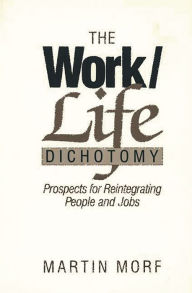 Title: The Work/Life Dichotomy: Prospects for Reintegrating People and Jobs, Author: Martin Morf
