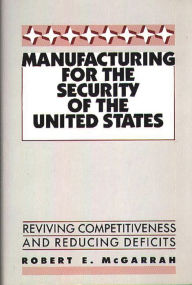 Title: Manufacturing for the Security of the United States: Reviving Competitiveness and Reducing Deficits, Author: Robert E. McGarrah