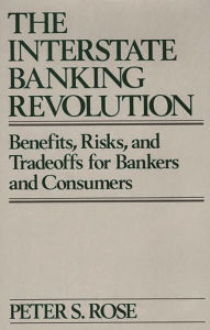 Title: The Interstate Banking Revolution: Benefits, Risks, and Tradeoffs for Bankers and Consumers, Author: Peter Rose