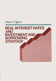 Title: Real Interest Rates and Investment and Borrowing Strategy, Author: Peter S. Spiro