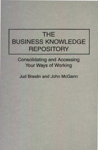 Title: The Business Knowledge Repository: Consolidating and Accessing Your Ways of Working, Author: Jud Breslin