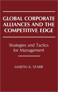 Title: Global Corporate Alliances and the Competitive Edge: Strategies and Tactics for Management, Author: Martin K. Starr