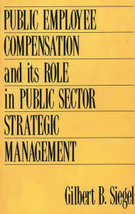 Title: Public Employee Compensation and its Role in Public Sector Strategic Management, Author: Gilbert S. Siegel