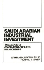 Title: Saudi Arabian Industrial Investment: An Analysis of Government-Business Relationships, Author: Richard Mayer