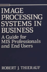 Title: Image Processing Systems in Business: A Guide for MIS Professionals and End Users, Author: Robert J. Thierauf
