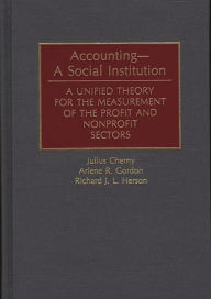 Title: Accounting--A Social Institution: A Unified Theory for the Measurement of the Profit and Nonprofit Sectors, Author: Julius Cherny