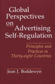 Title: Global Perspectives on Advertising Self-Regulation: Principles and Practices in Thirty-eight Countries, Author: Jean J. Boddewyn