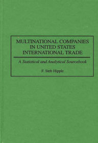 Title: Multinational Companies in United States International Trade: A Statistical and Analytical Sourcebook, Author: F Steb Hipple